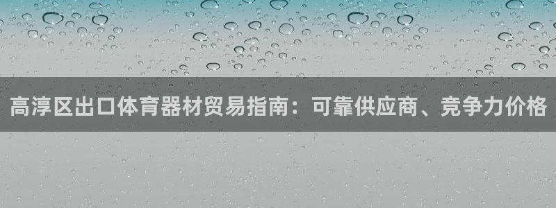 耀世盛典手游下载：高淳区出口体育器材贸易指南：可靠供