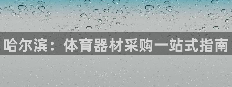 耀世娱乐好不好：哈尔滨：体育器材采购一站式指南