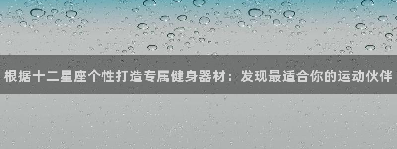 耀世娱乐登录注册流程：根据十二星座个性打造专属健身器