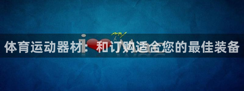 耀世平台登录地址是什么：体育运动器材：和订购适合您的