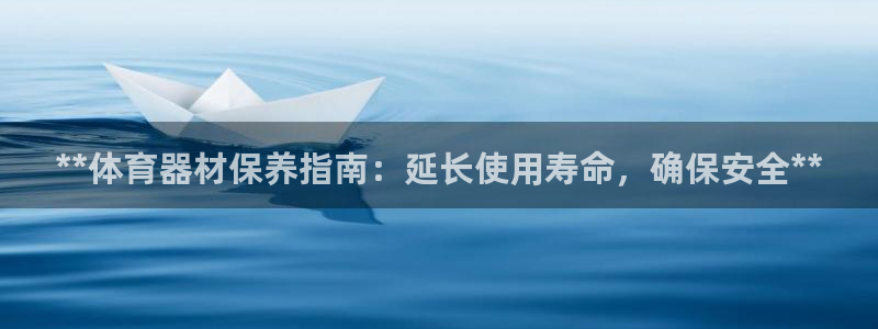 耀世国际集团是国企吗：**体育器材保养指南：延长使用寿命，确