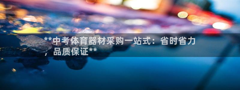 耀世平台会员中心怎么进:**中考体育器材采购一站式:省时省力
