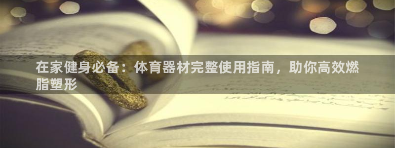 耀世小说全文免费阅读:在家健身必备:体育器材完整使用指南,助