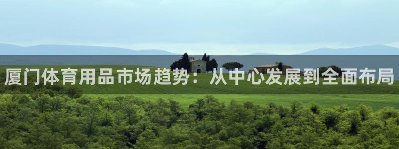 耀世平台云 411o31 耀世:厦门体育用品市场趋势:从中心