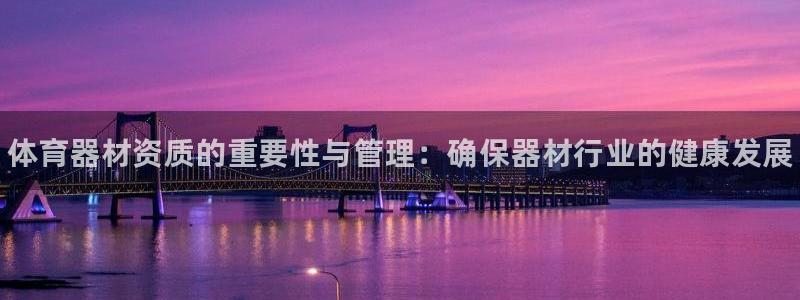 耀世娱乐平台官网:体育器材资质的重要性与管理:确保器材行业的